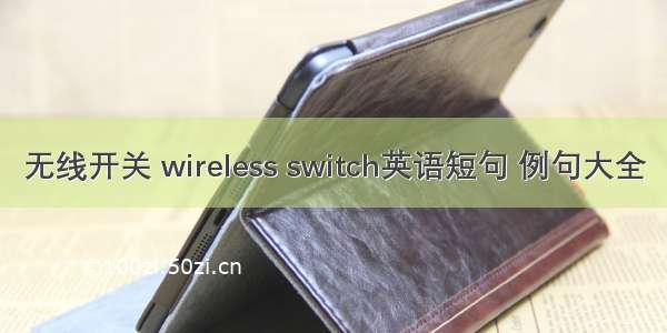 无线开关 wireless switch英语短句 例句大全