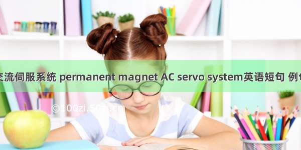 永磁交流伺服系统 permanent magnet AC servo system英语短句 例句大全