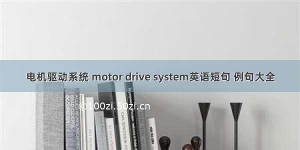 电机驱动系统 motor drive system英语短句 例句大全