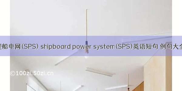 舰船电网(SPS) shipboard power system(SPS)英语短句 例句大全