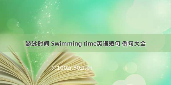 游泳时间 Swimming time英语短句 例句大全