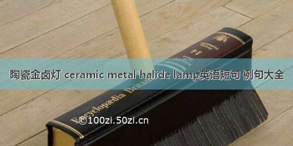 陶瓷金卤灯 ceramic metal halide lamp英语短句 例句大全