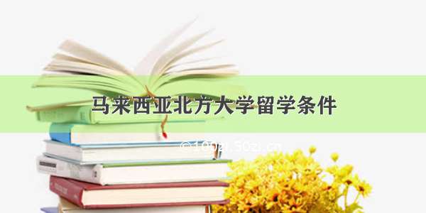 马来西亚北方大学留学条件