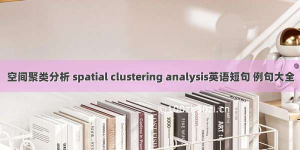 空间聚类分析 spatial clustering analysis英语短句 例句大全