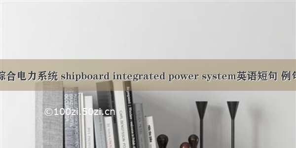 舰船综合电力系统 shipboard integrated power system英语短句 例句大全