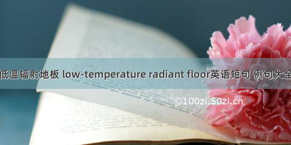 低温辐射地板 low-temperature radiant floor英语短句 例句大全