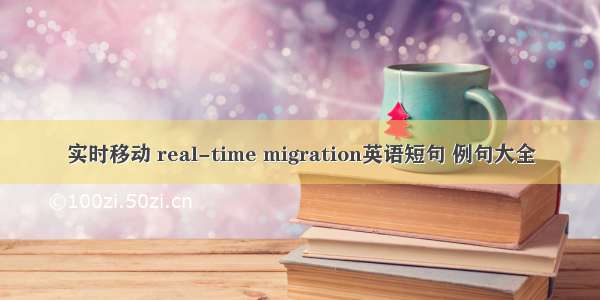 实时移动 real-time migration英语短句 例句大全