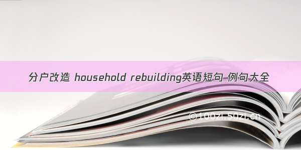 分户改造 household rebuilding英语短句 例句大全