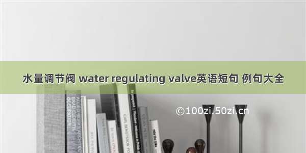 水量调节阀 water regulating valve英语短句 例句大全