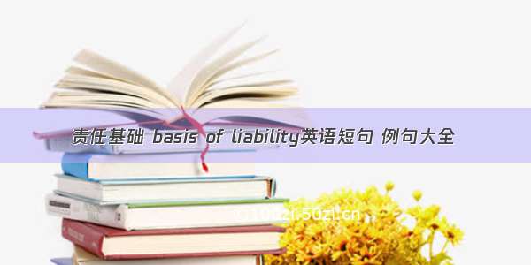 责任基础 basis of liability英语短句 例句大全