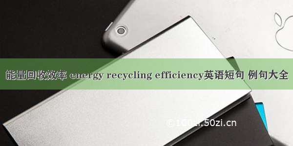 能量回收效率 energy recycling efficiency英语短句 例句大全