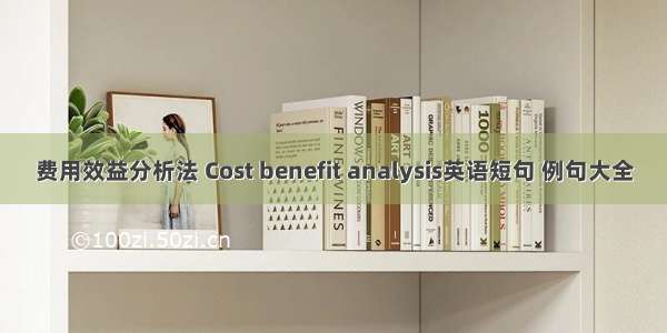 费用效益分析法 Cost benefit analysis英语短句 例句大全