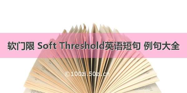 软门限 Soft Threshold英语短句 例句大全