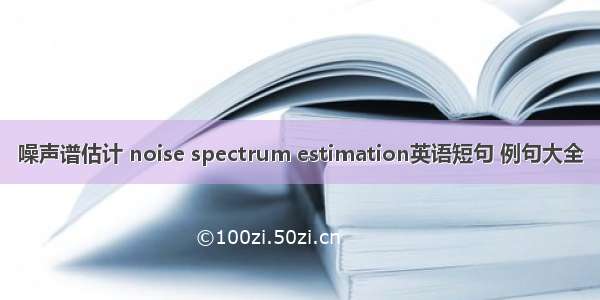 噪声谱估计 noise spectrum estimation英语短句 例句大全