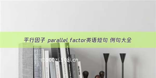 平行因子 parallel factor英语短句 例句大全