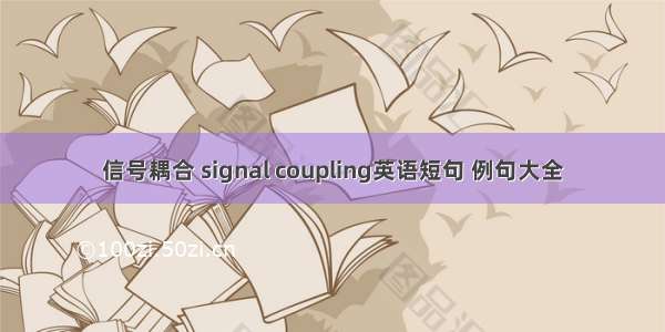 信号耦合 signal coupling英语短句 例句大全