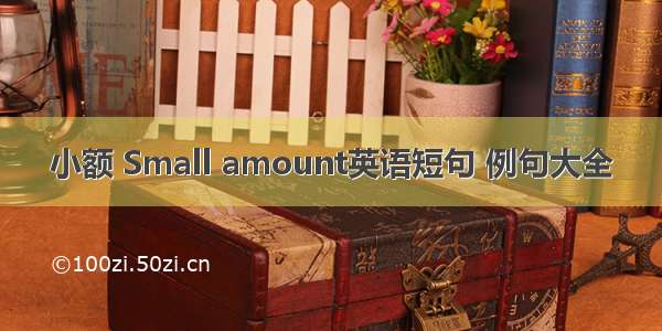 小额 Small amount英语短句 例句大全