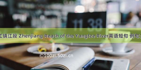 长江镇江段 Zhenjiang Reach of the Yangtze River英语短句 例句大全