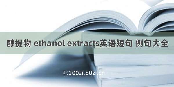 醇提物 ethanol extracts英语短句 例句大全