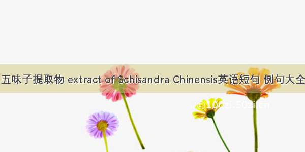 五味子提取物 extract of Schisandra Chinensis英语短句 例句大全