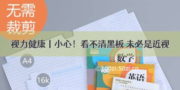 视力健康丨小心！看不清黑板 未必是近视