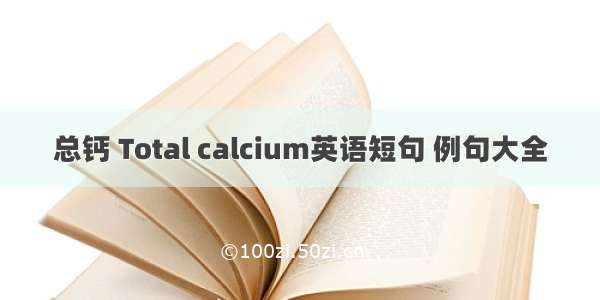 总钙 Total calcium英语短句 例句大全