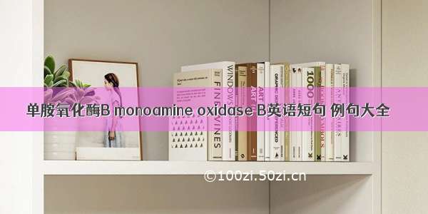 单胺氧化酶B monoamine oxidase B英语短句 例句大全