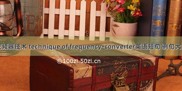 变频器技术 technique of frequency-converter英语短句 例句大全