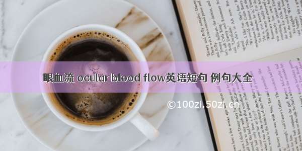 眼血流 ocular blood flow英语短句 例句大全