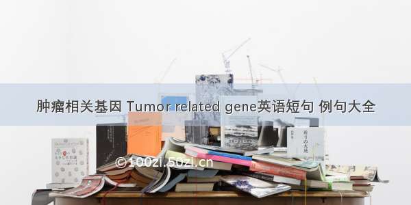 肿瘤相关基因 Tumor related gene英语短句 例句大全