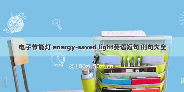 电子节能灯 energy-saved light英语短句 例句大全