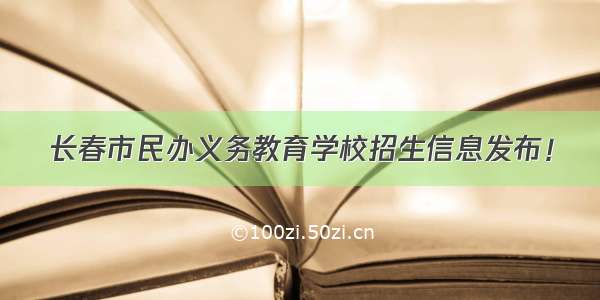 长春市民办义务教育学校招生信息发布！