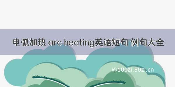 电弧加热 arc heating英语短句 例句大全