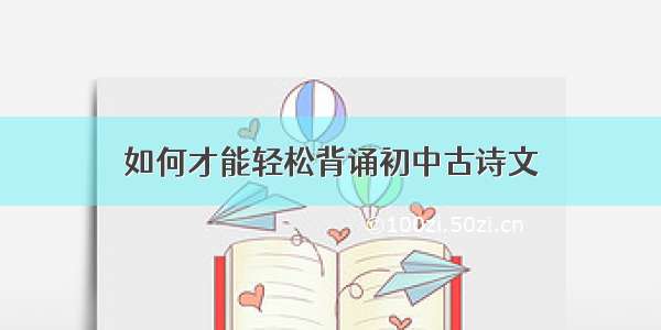 如何才能轻松背诵初中古诗文