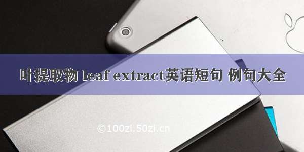 叶提取物 leaf extract英语短句 例句大全