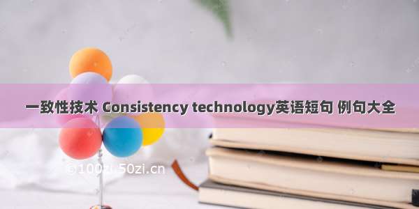 一致性技术 Consistency technology英语短句 例句大全