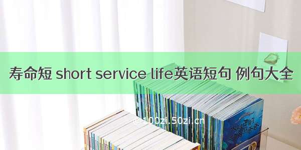 寿命短 short service life英语短句 例句大全