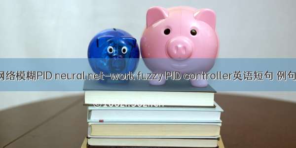 神经网络模糊PID neural net-work fuzzy PID controller英语短句 例句大全