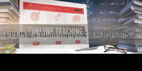 CPL热管 CPL heat pipe英语短句 例句大全