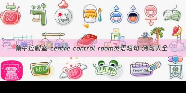 集中控制室 centre control room英语短句 例句大全