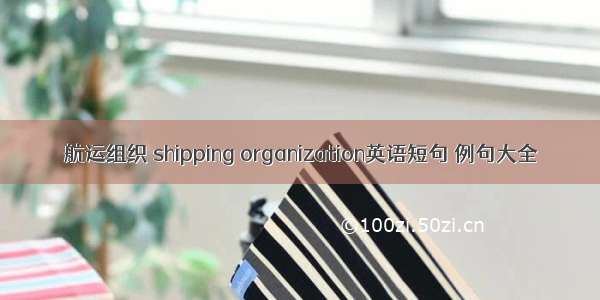 航运组织 shipping organization英语短句 例句大全