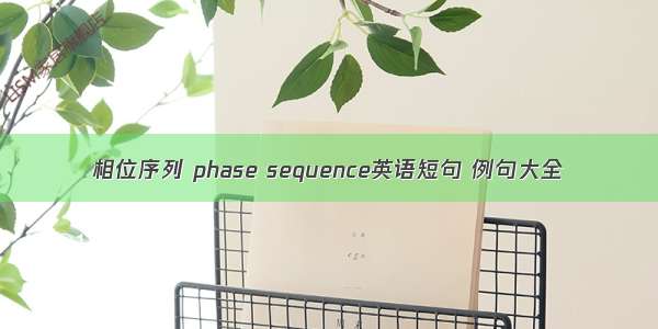 相位序列 phase sequence英语短句 例句大全