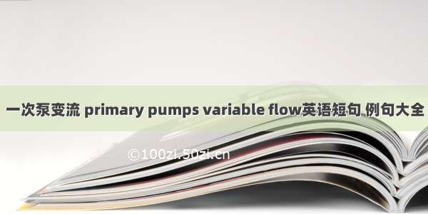 一次泵变流 primary pumps variable flow英语短句 例句大全