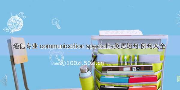 通信专业 communication specialty英语短句 例句大全