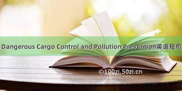 危防工作 Dangerous Cargo Control and Pollution Prevention英语短句 例句大全