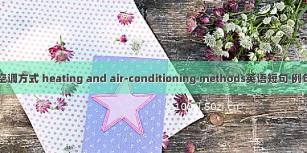 采暖空调方式 heating and air-conditioning methods英语短句 例句大全