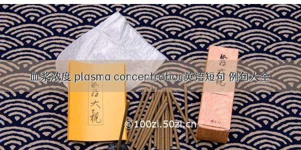 血浆浓度 plasma concentration英语短句 例句大全