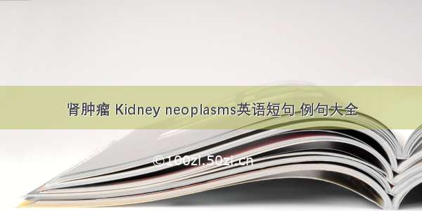 肾肿瘤 Kidney neoplasms英语短句 例句大全
