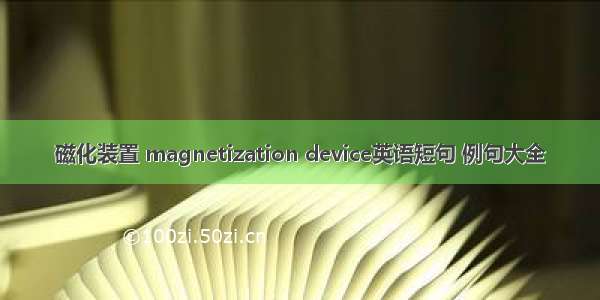 磁化装置 magnetization device英语短句 例句大全