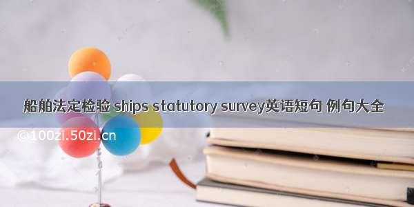 船舶法定检验 ships statutory survey英语短句 例句大全